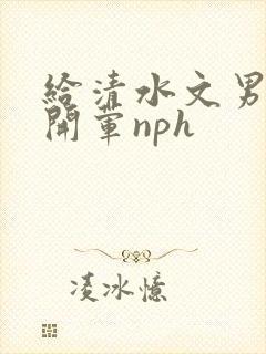 给清水文男主们开荤nph