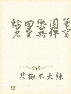 轮回乐园笔趣阁免费无弹窗