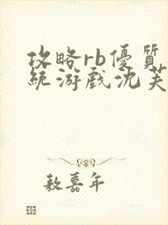 攻略rb优质系统游戏沈芙原文