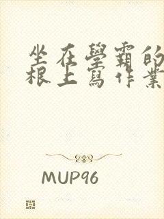 坐在学霸的大紫根上写作业