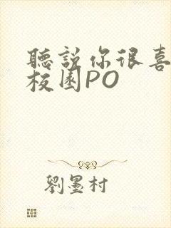 听说你很喜欢我校园PO
