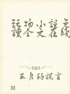 玩物小说免费阅读全文在线阅笔趣阁无弹窗
