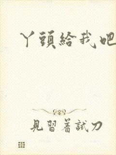 丫头给我吧
