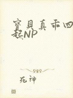 宝贝真乖四人一起NP