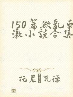 150篇欲乱刺激小说合集封面