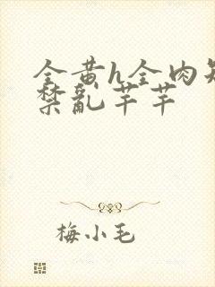 全黄h全肉短篇禁乱芊芊
