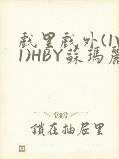 戏里戏外(1V1)HBY苏玛丽全文免费阅读