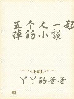 五个人一起会坏掉的小说