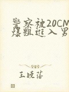 警察被20CM爆粗进入男男软件