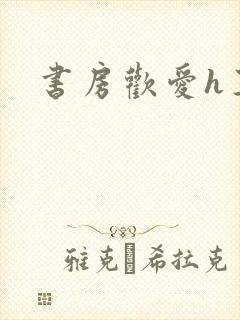 书房欢爱h王妃