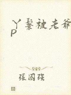 丫鬟被老爷玩NP
