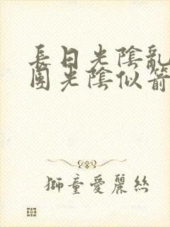 长日光阴乱作一团光阴似箭时渺