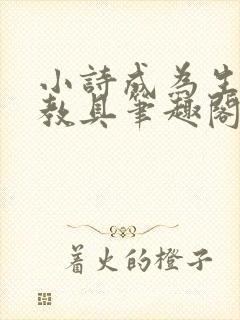 小诗成为生物课教具笔趣阁
