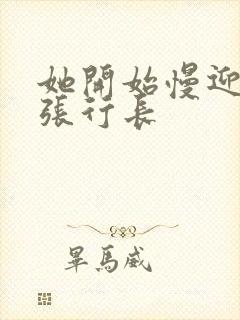 她开始慢迎迎合张行长