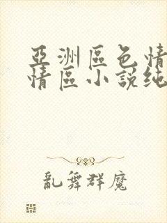亚洲区色情区激情区小说纯熟调抖