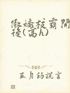 傲娇校霸开荤以后(高h)