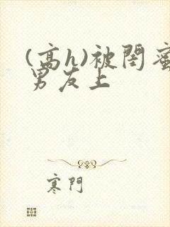 (高h)被闺蜜男友上