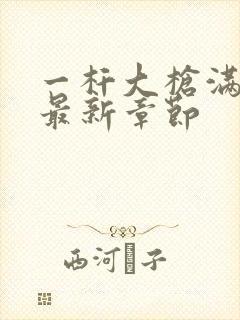 一杆大枪满屋扫最新章节封面