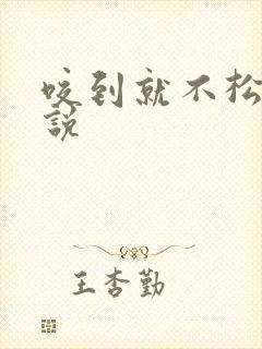 咬到就不松口小说