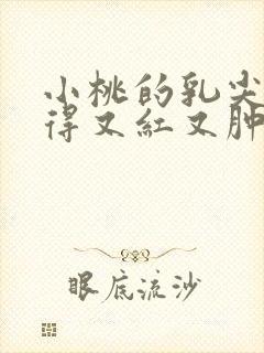 小桃的乳尖被吸得又红又肿封面