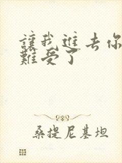 让我进去你就不难受了