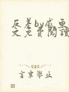 反差by咸鱼全文免费阅读笔趣阁