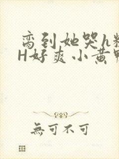 脔到她哭h粗话H好爽小黄鸭视频