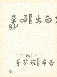孕妇泬出白浆18P
