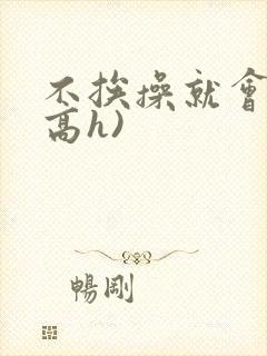 不挨操就会死(高h)