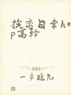 挨脔日常h啪np高干