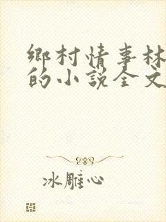 乡村情事林大牛的小说全文免费阅读无弹窗的