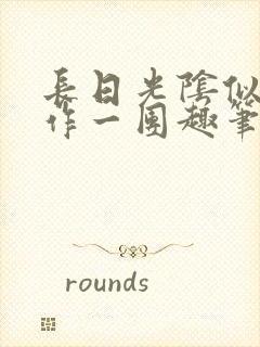 长日光阴似箭乱作一团趣笔阁