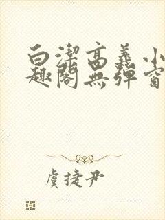 白洁高义小说笔趣阁无弹窗阅读