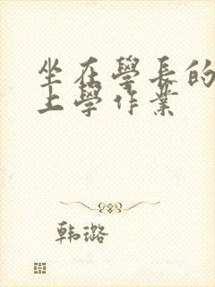 坐在学长的棒棒上学作业