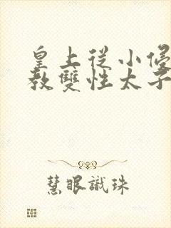 皇上从小侵犯调教双性太子小说封面