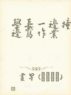 学长一边撞我一边写作业