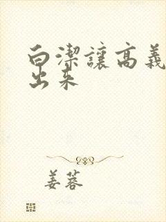 白洁让高义别拔出来