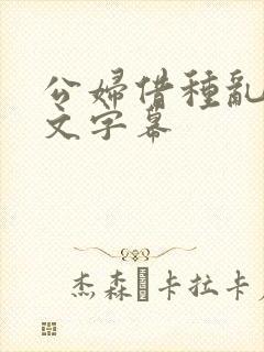 公妇借种乱h中文字幕