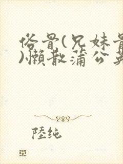 俗骨(兄妹骨科)懒散蒲公英结局封面