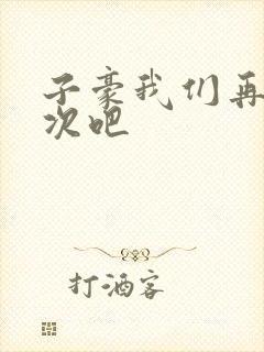 子豪我们再做一次吧
