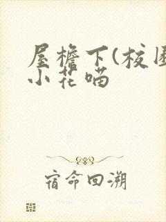 屋檐下(校园)小花喵
