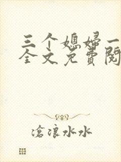 三个媳妇一锅烩全文免费阅读