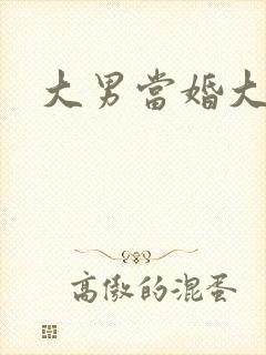 大男当婚大结局