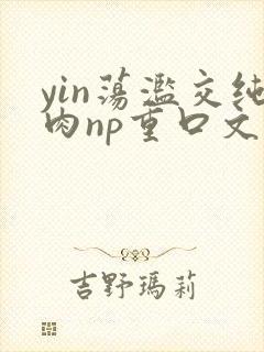 yin荡滥交纯肉np重口文