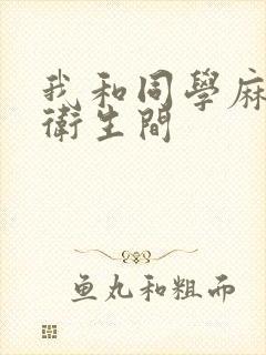 我和同学麻麻在卫生间