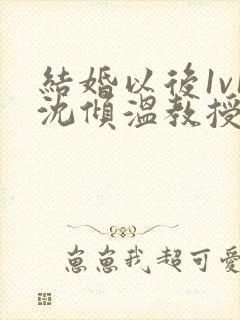 结婚以后1v1沈倾温教授的简介