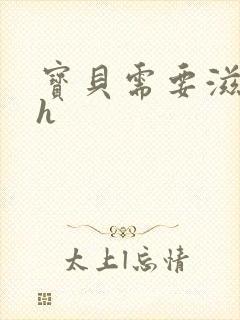 宝贝需要滋润了h