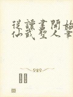 从读书开始肝成仙武圣人笔趣阁
