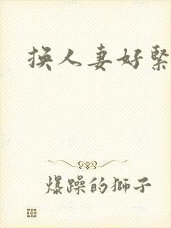 换人妻好紧老朱