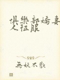 俱乐部娇妻被黑人征服